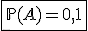 \fbox{\mathbb{P}(A)=0,1}